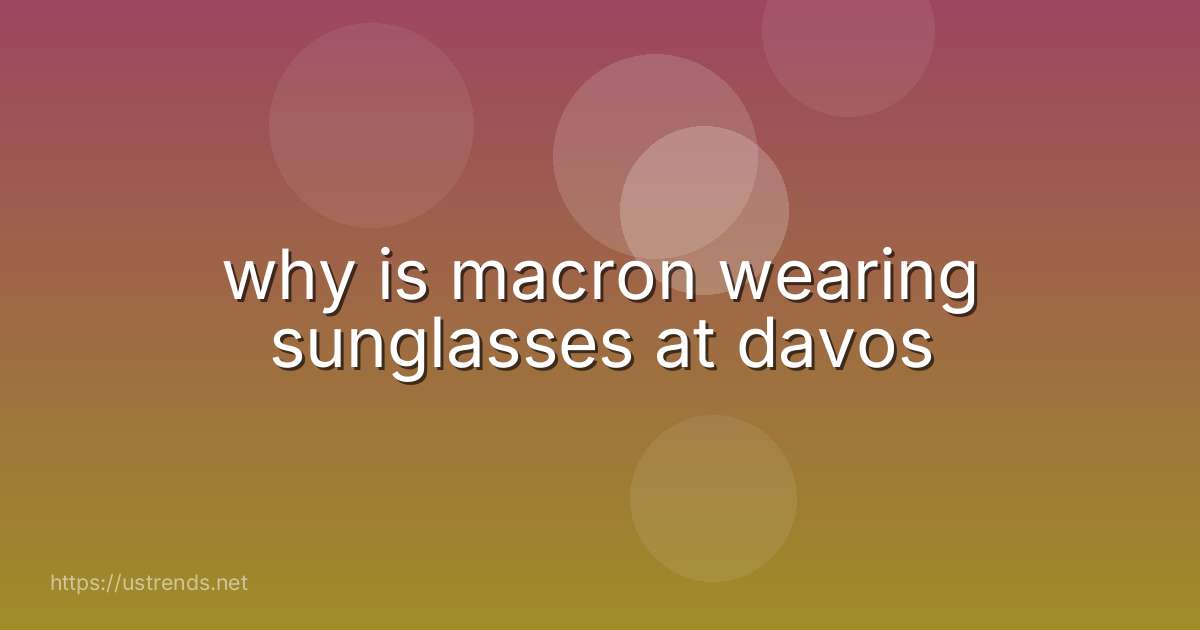 why is macron wearing sunglasses at davos