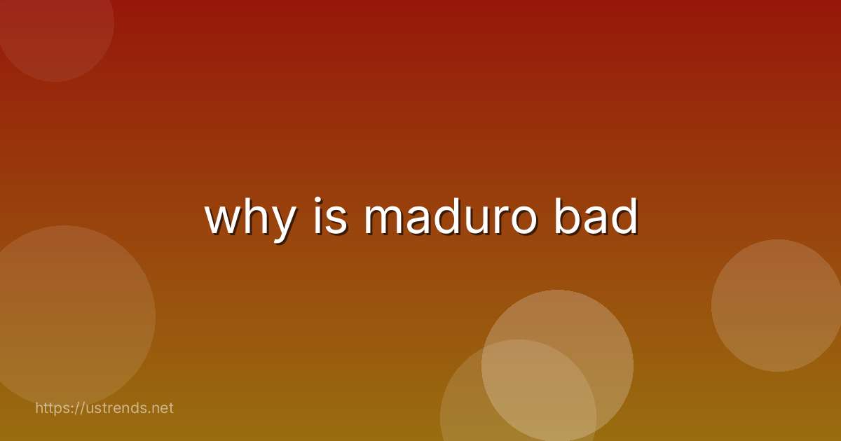 why is maduro bad