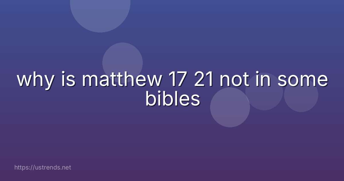 why is matthew 17 21 not in some bibles
