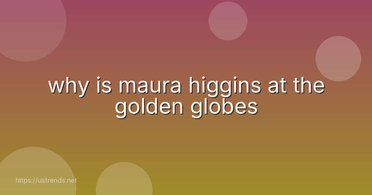 why is maura higgins at the golden globes