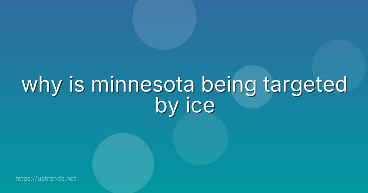 why is minnesota being targeted by ice