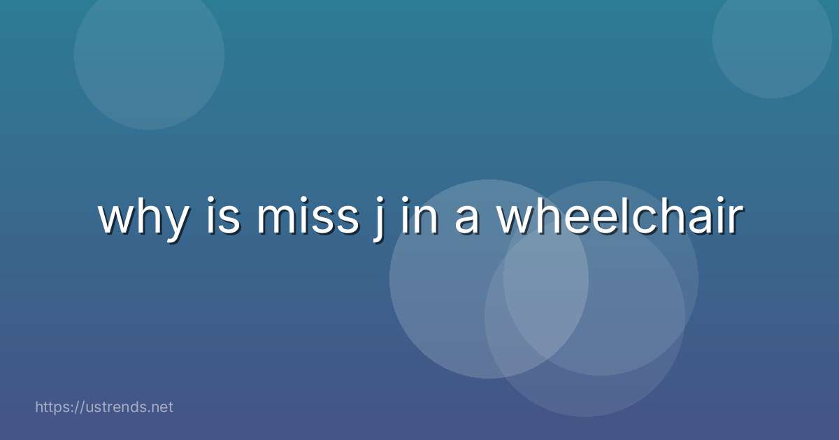 why is miss j in a wheelchair
