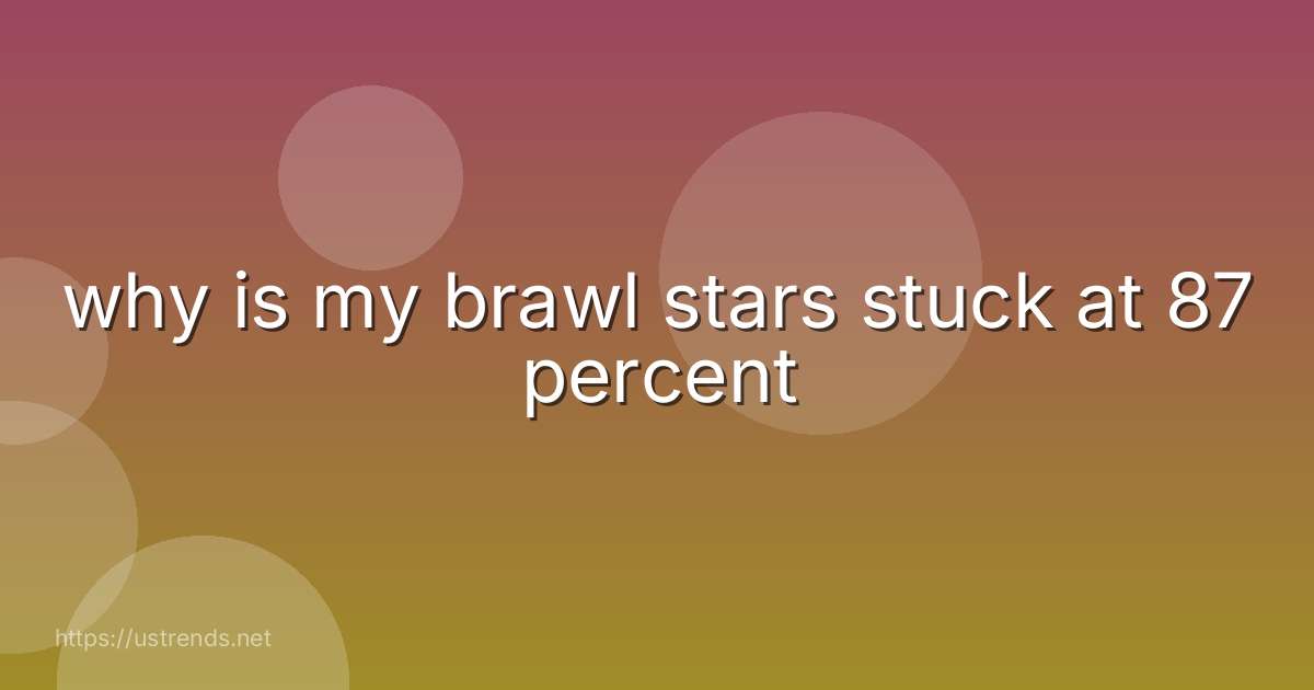 why is my brawl stars stuck at 87 percent