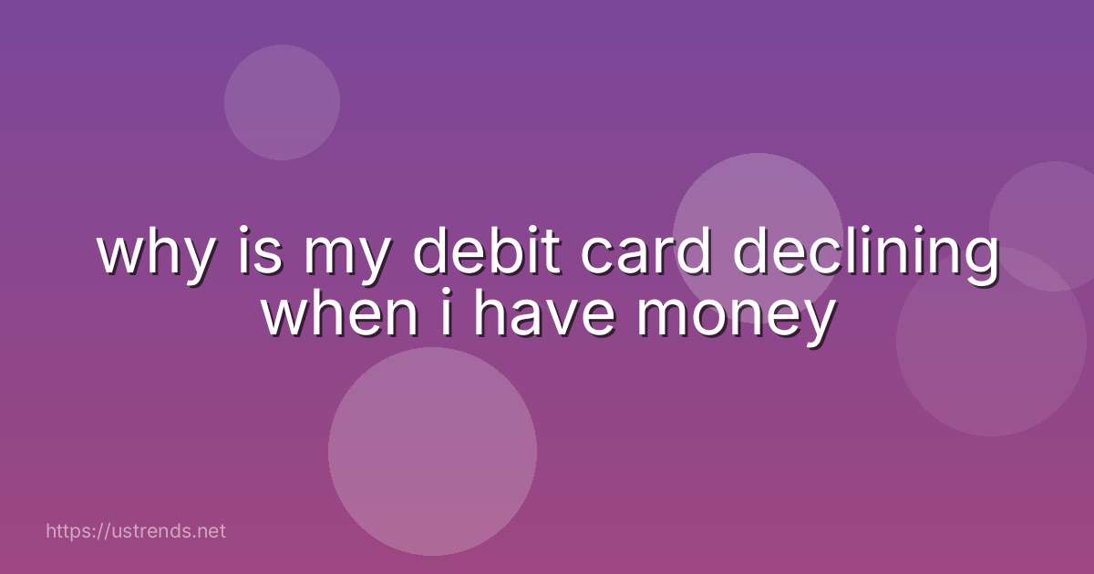 why is my debit card declining when i have money