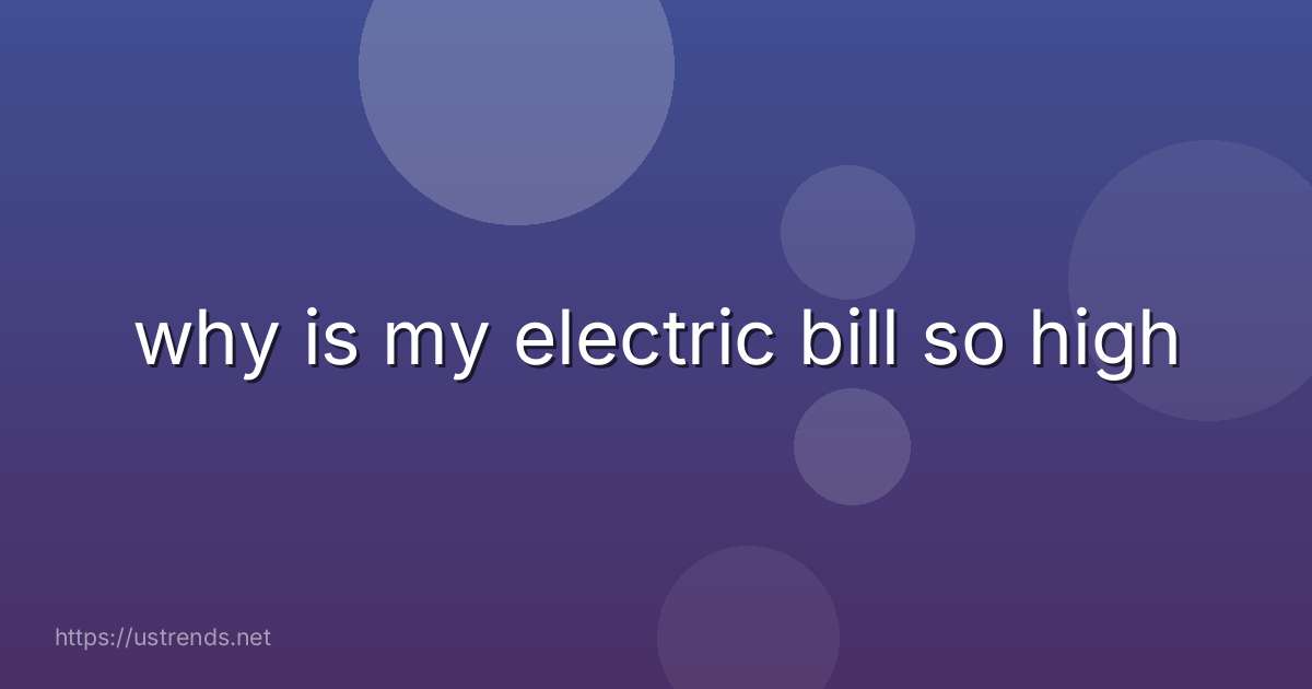 why is my electric bill so high