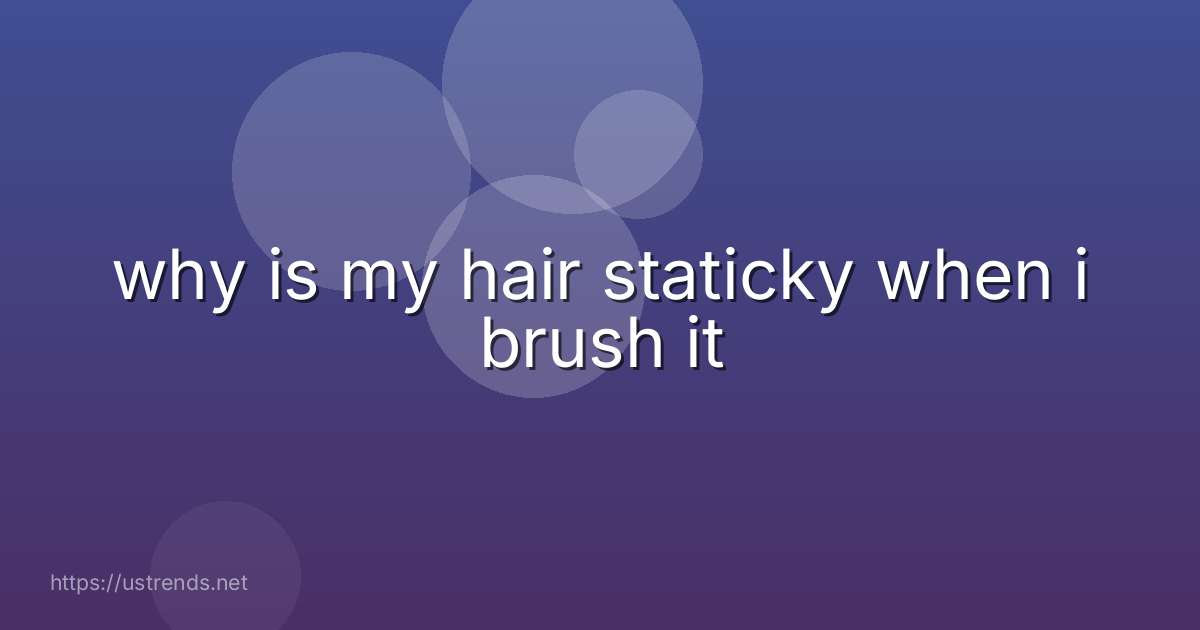 why is my hair staticky when i brush it