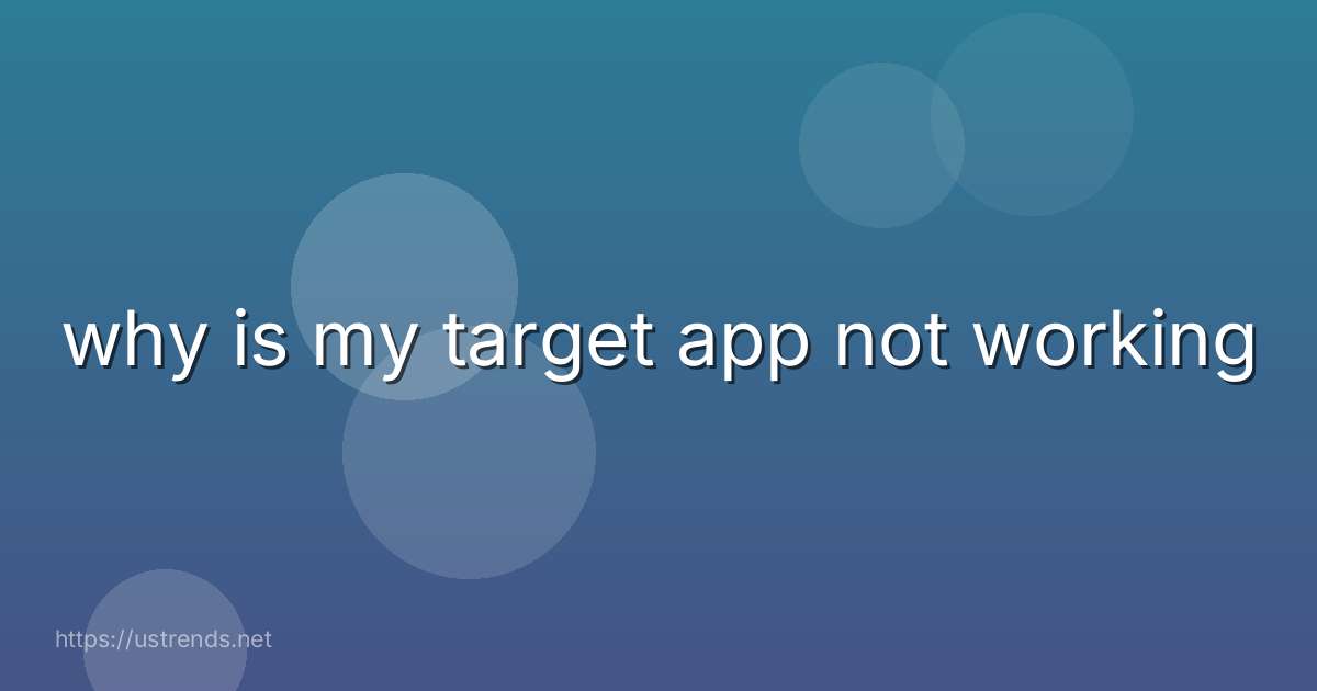 why is my target app not working