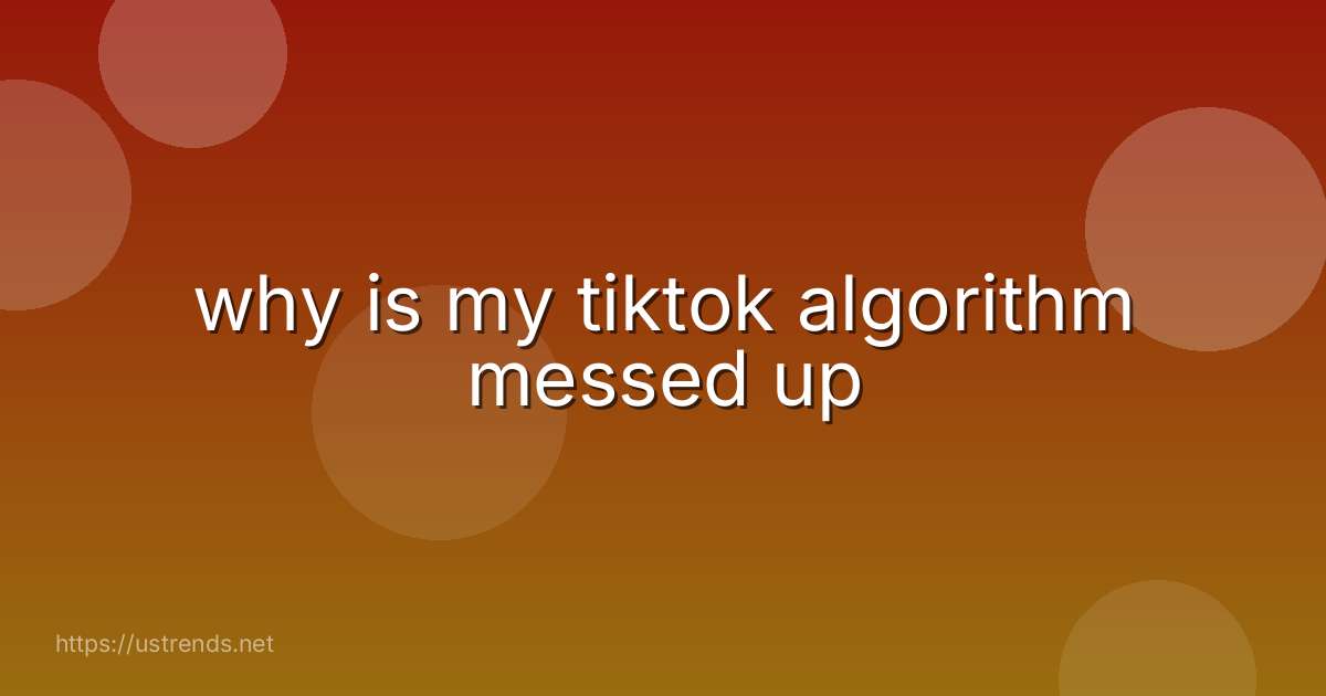 why is my tiktok algorithm messed up