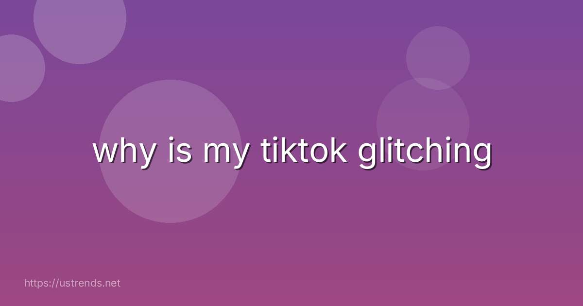 why is my tiktok glitching