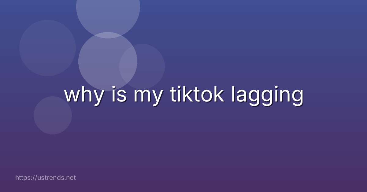 why is my tiktok lagging