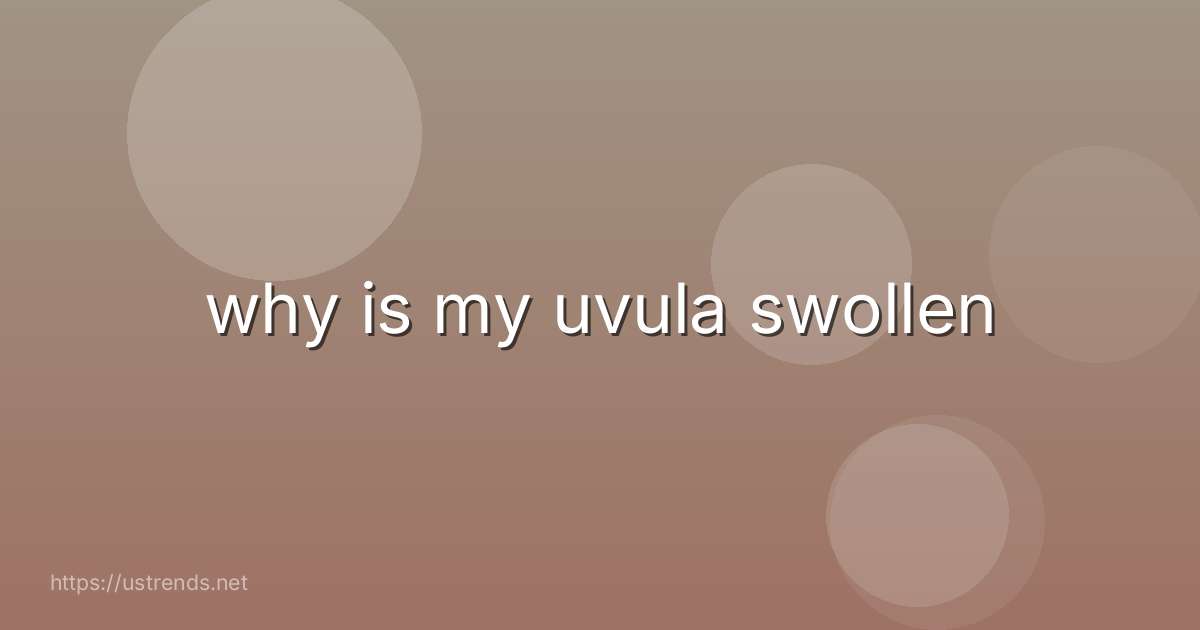why is my uvula swollen