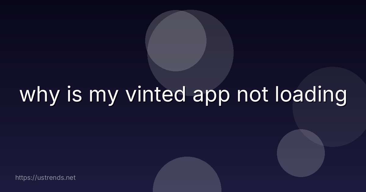 why is my vinted app not loading