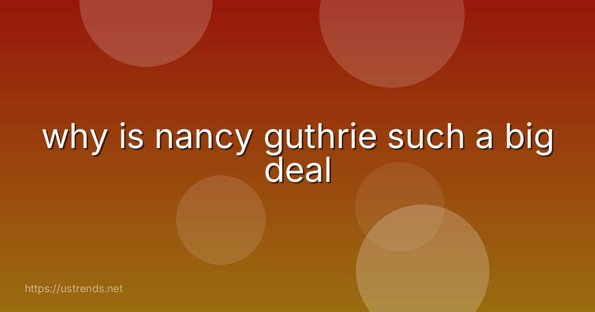 why is nancy guthrie such a big deal