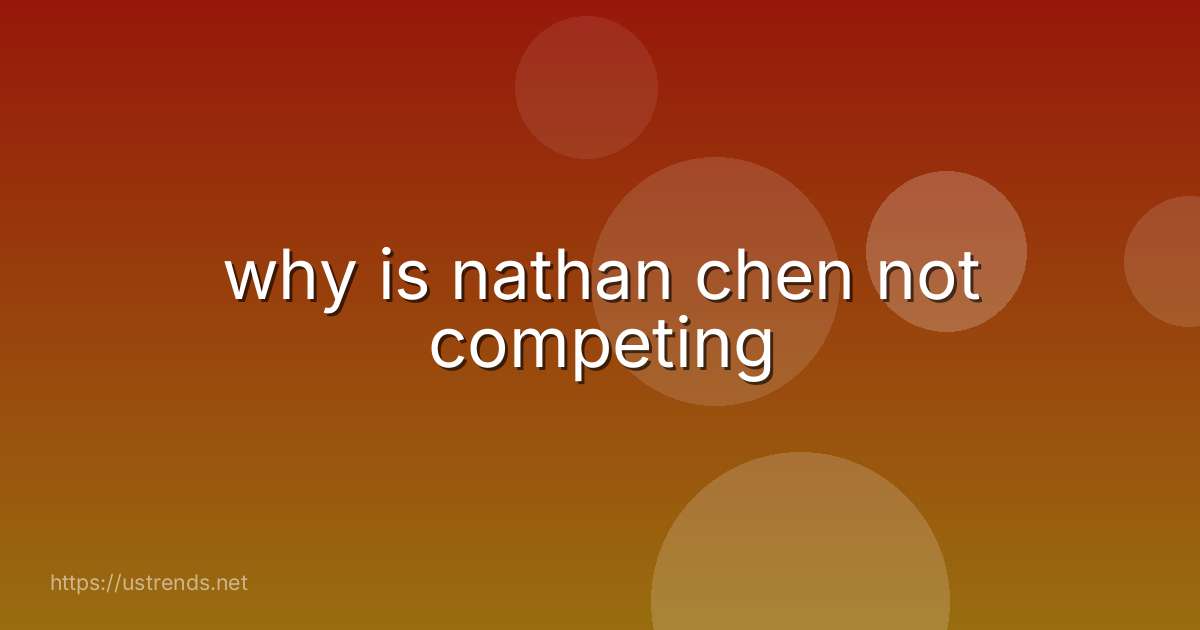 why is nathan chen not competing