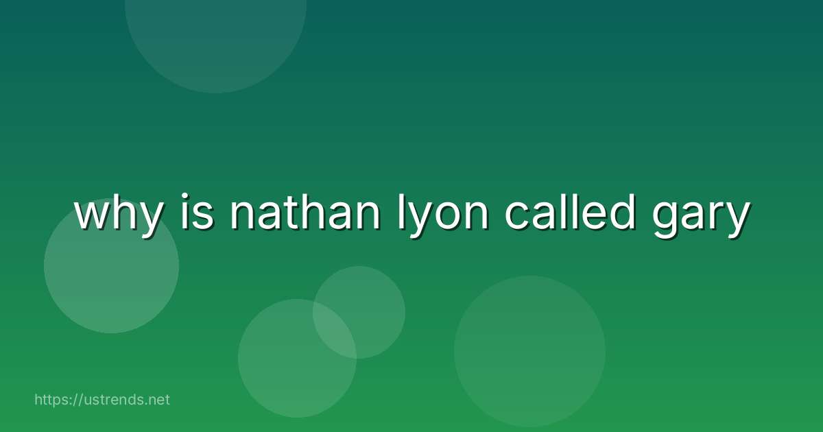 why is nathan lyon called gary