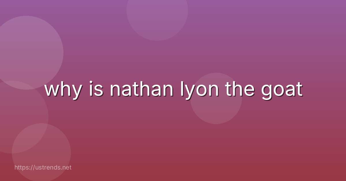 why is nathan lyon the goat