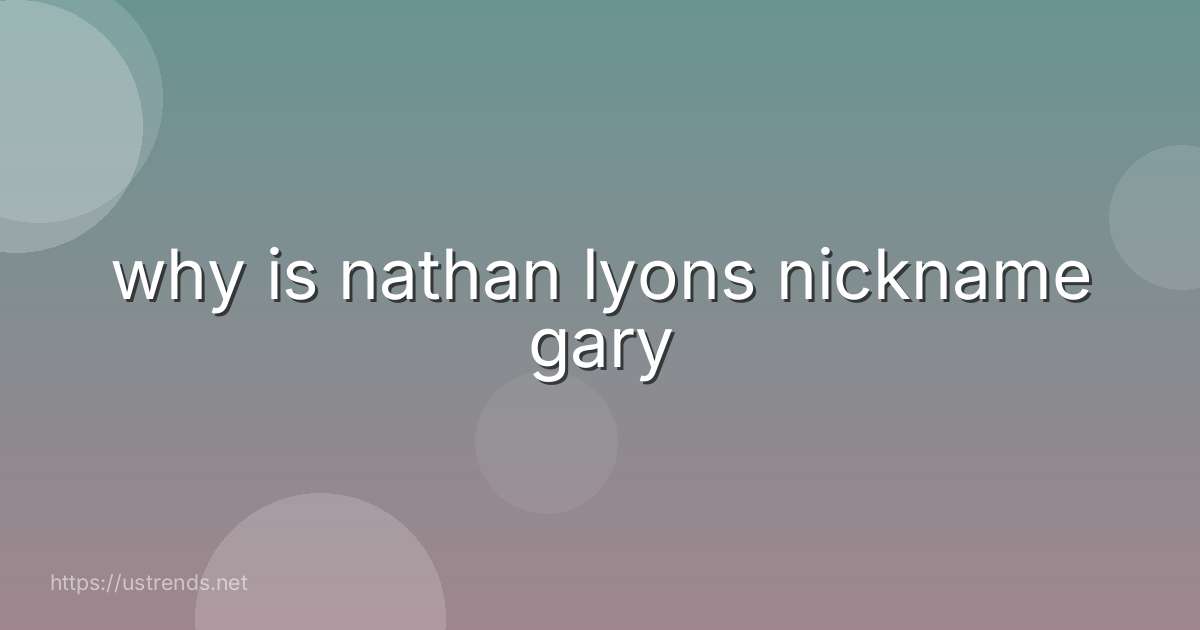 why is nathan lyons nickname gary
