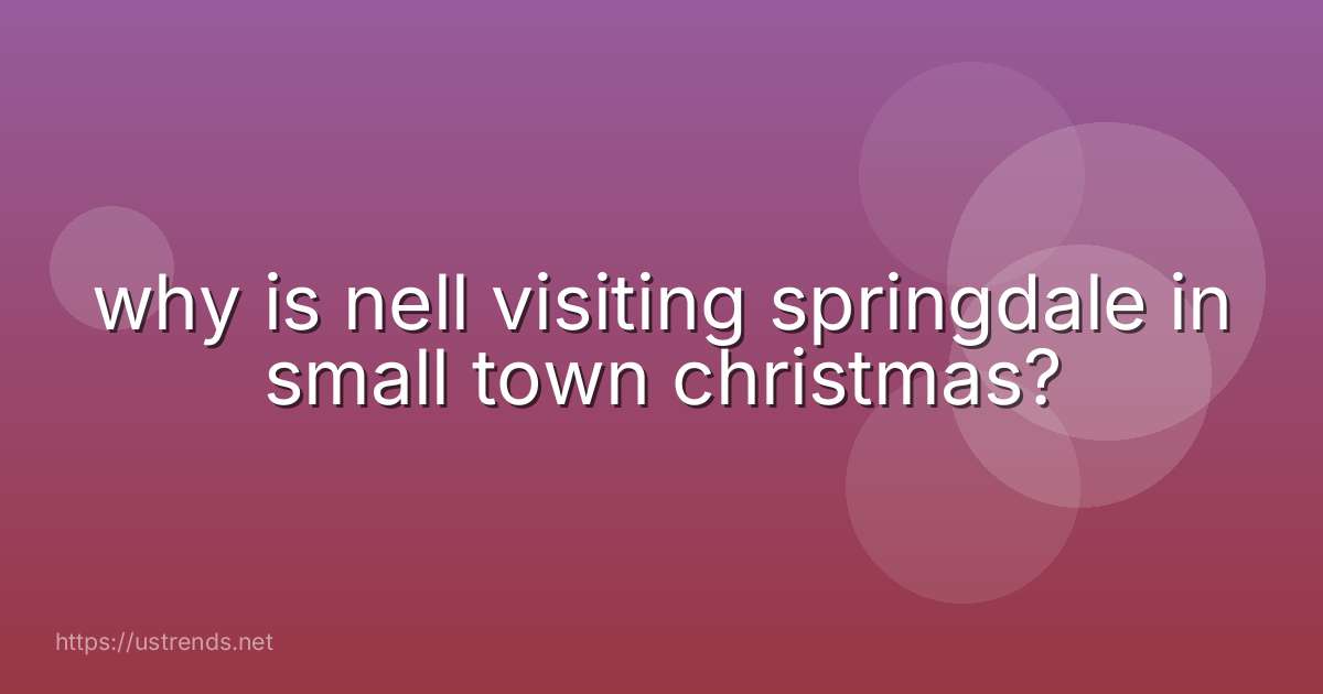 why is nell visiting springdale in small town christmas?