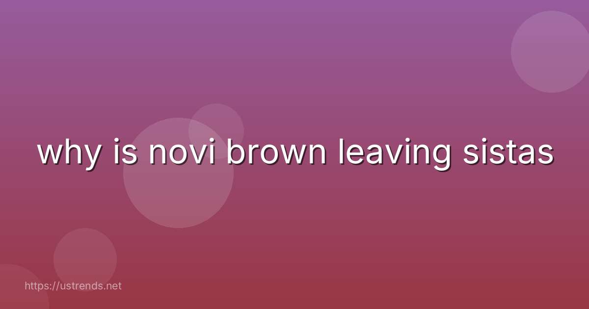 why is novi brown leaving sistas