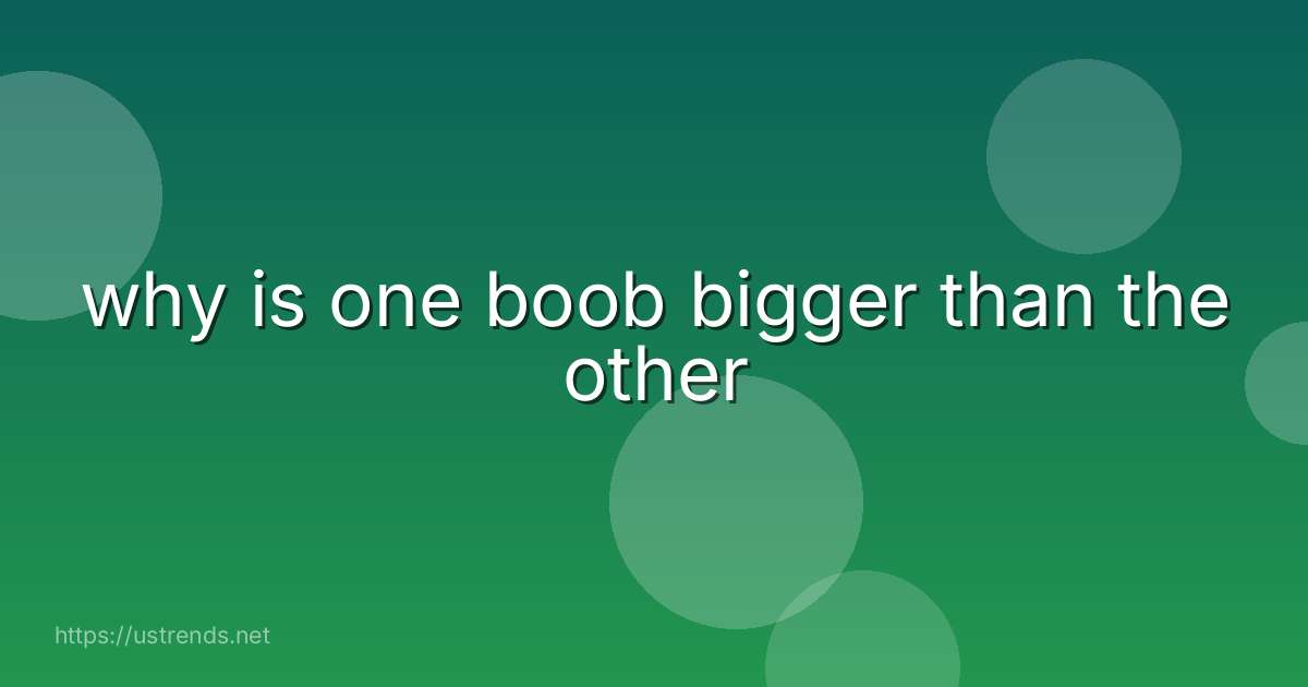 why is one boob bigger than the other