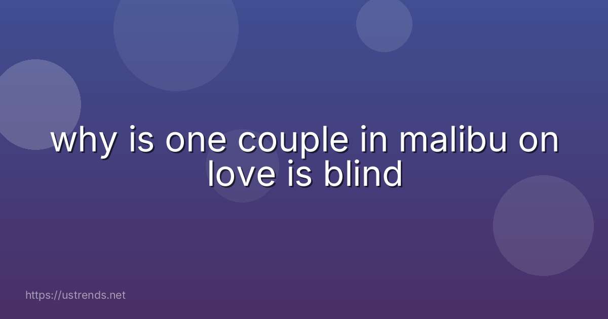 why is one couple in malibu on love is blind