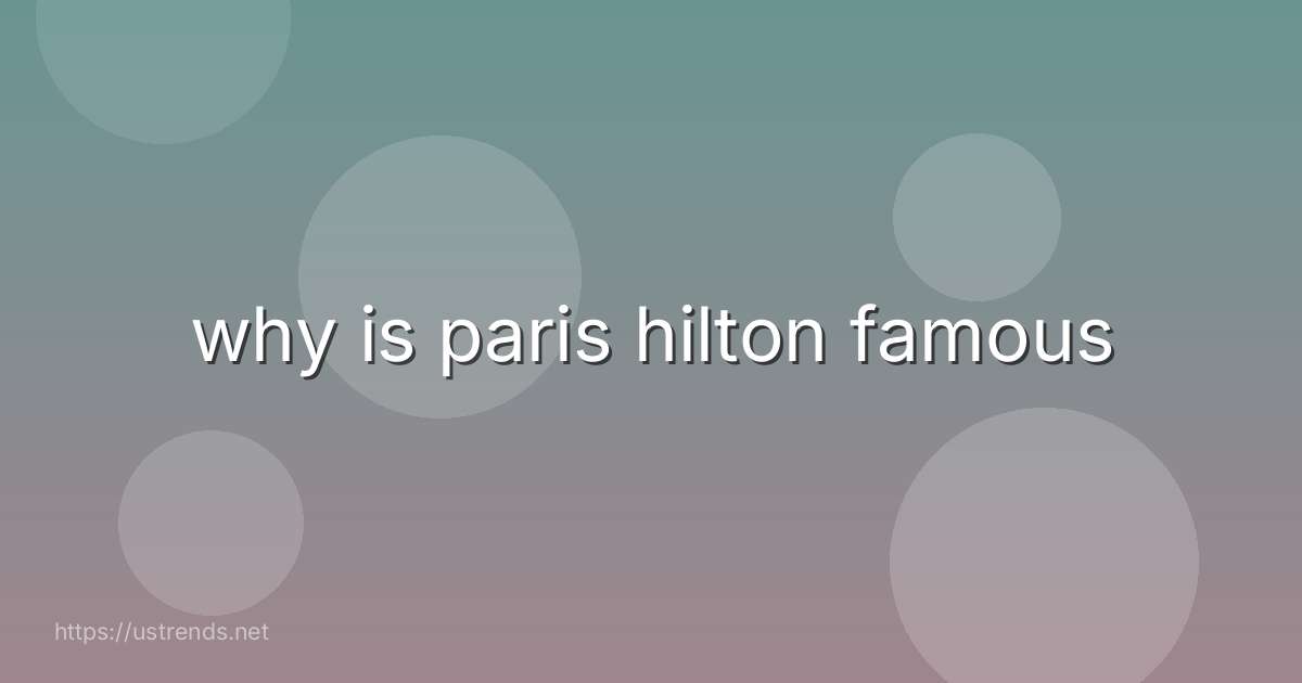 why is paris hilton famous