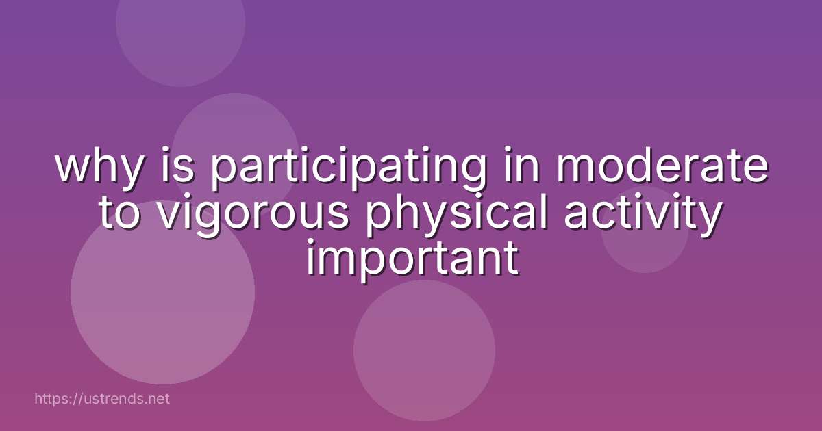 why is participating in moderate to vigorous physical activity important