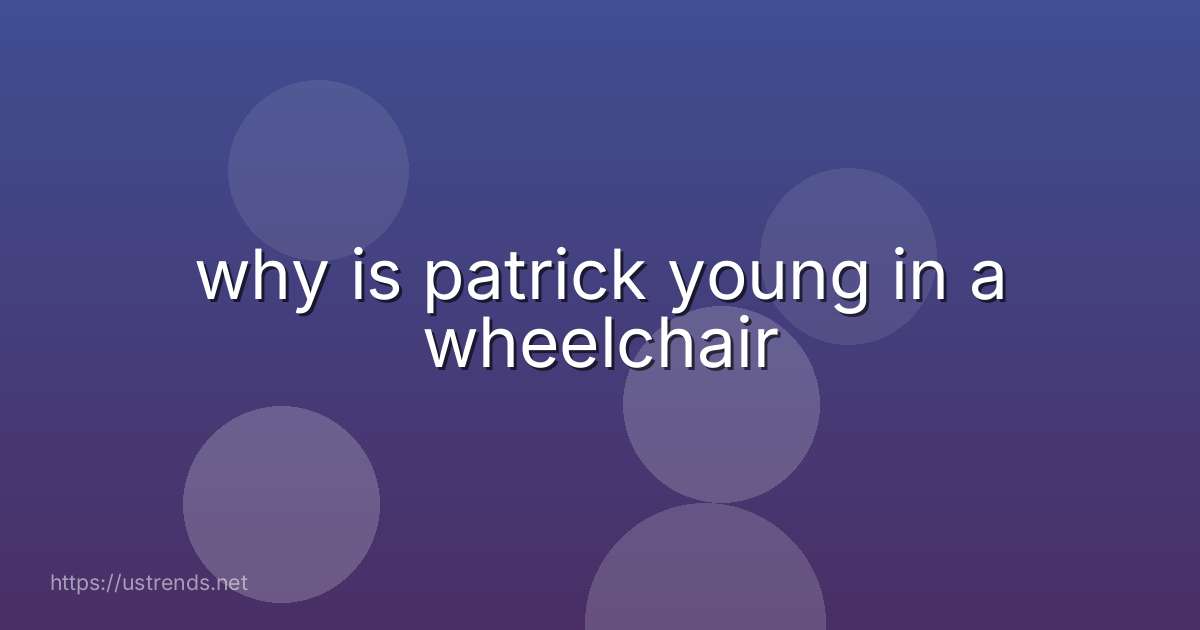 why is patrick young in a wheelchair