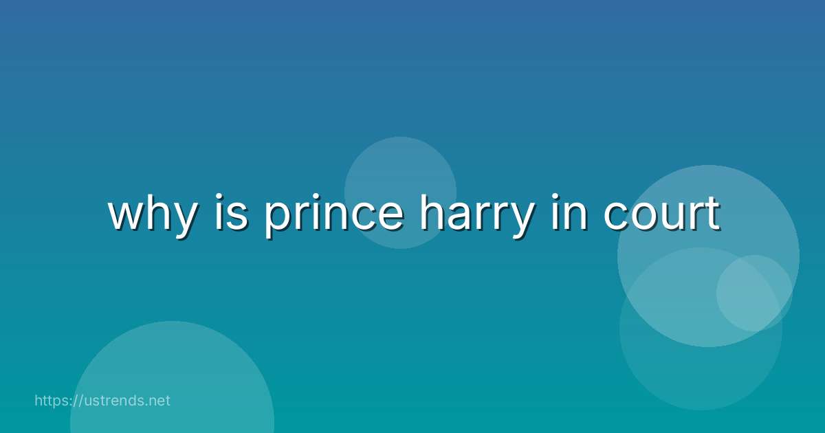 why is prince harry in court