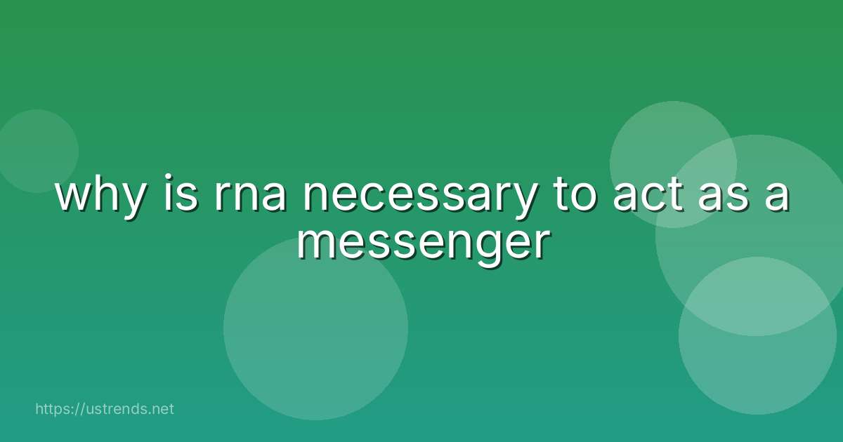 why is rna necessary to act as a messenger