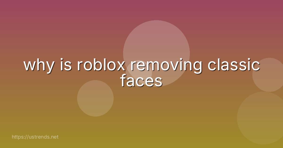 why is roblox removing classic faces