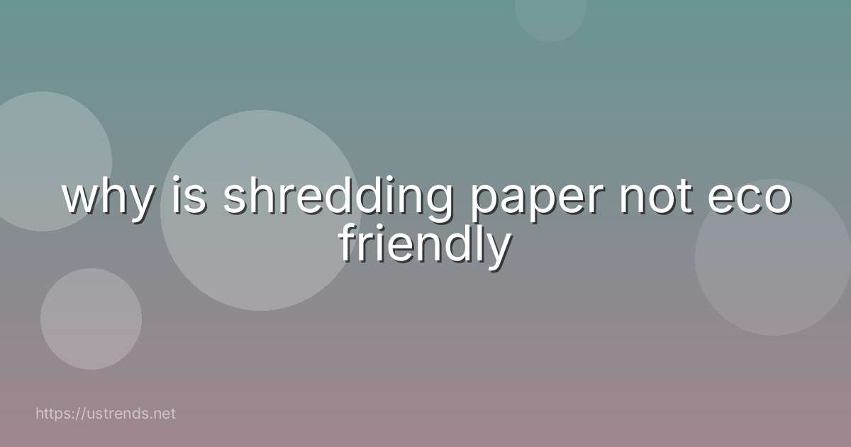 why is shredding paper not eco friendly