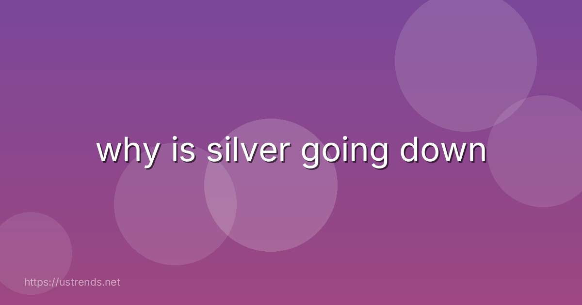why is silver going down