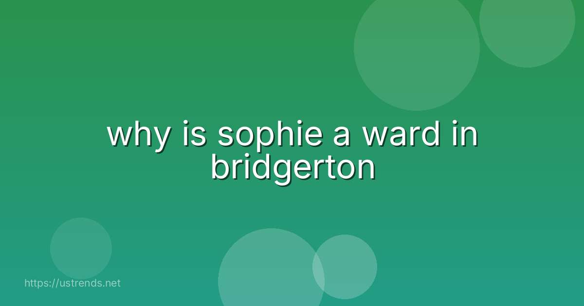 why is sophie a ward in bridgerton