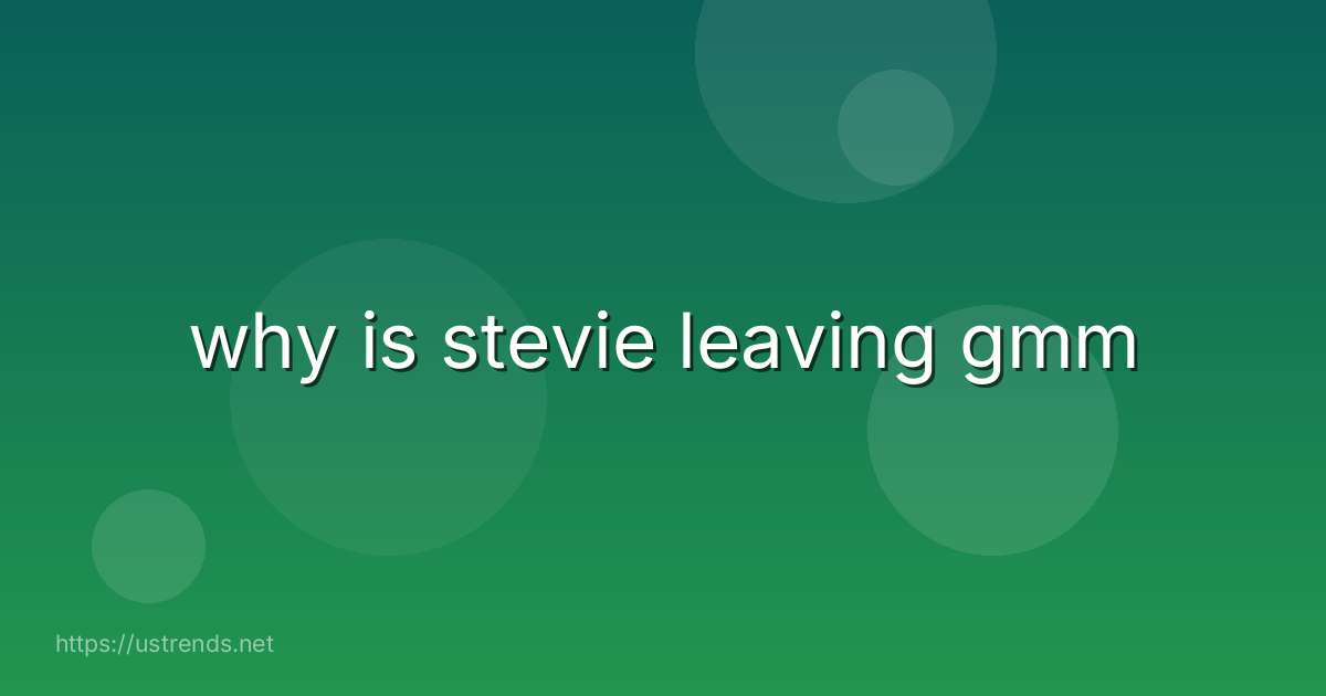 why is stevie leaving gmm