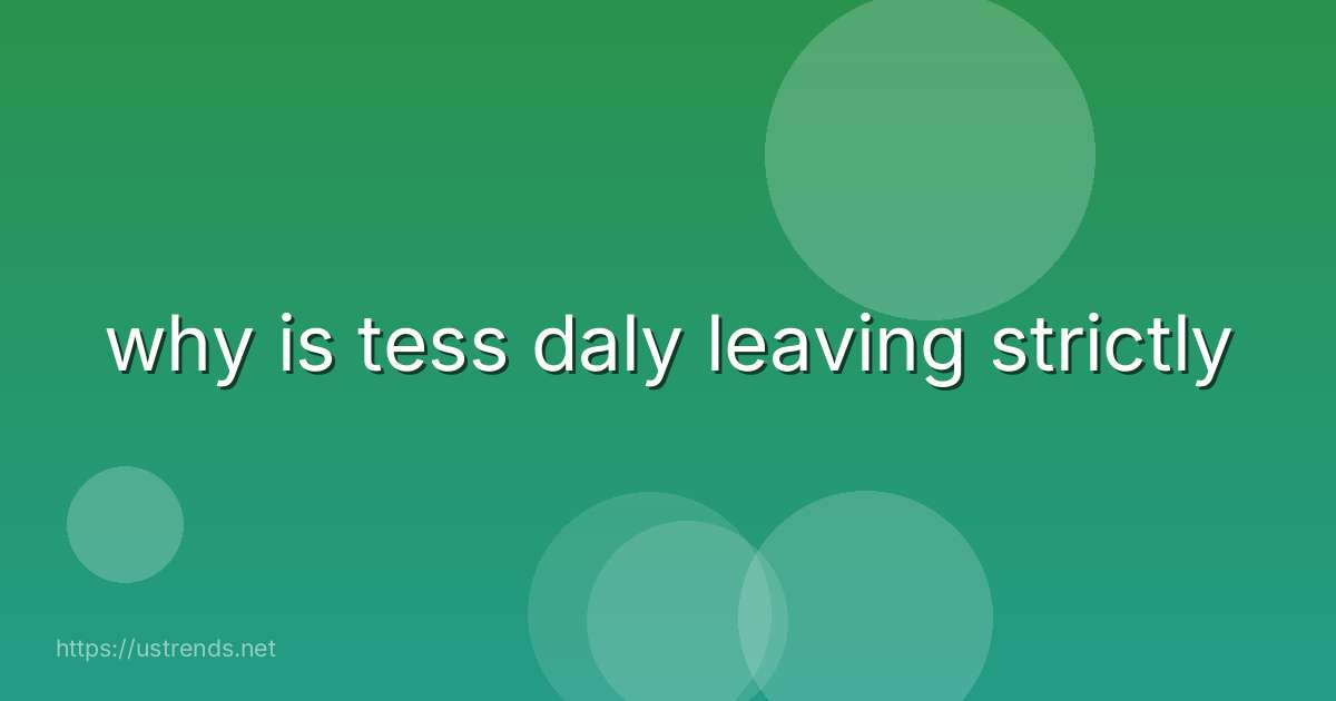 why is tess daly leaving strictly
