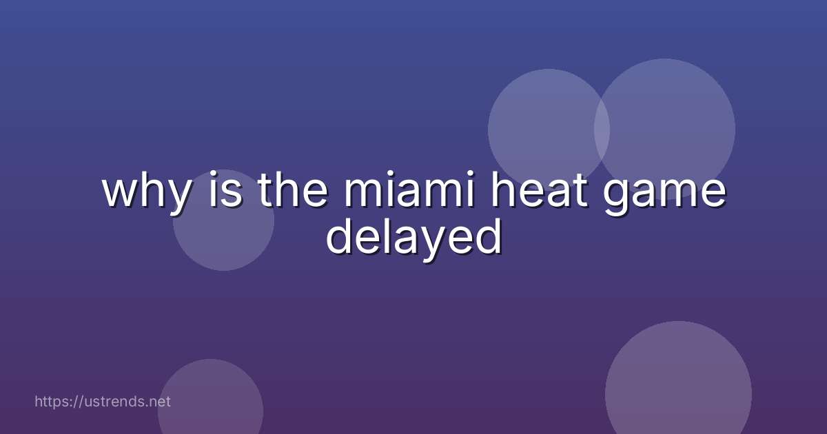 why is the miami heat game delayed