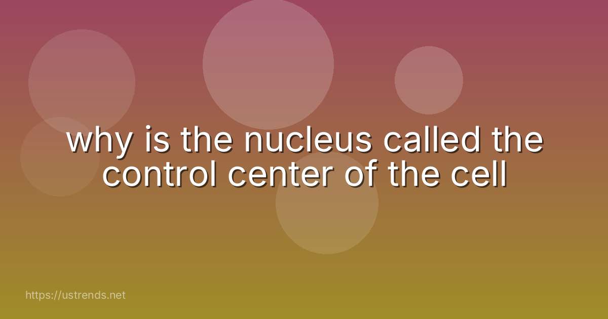 why is the nucleus called the control center of the cell
