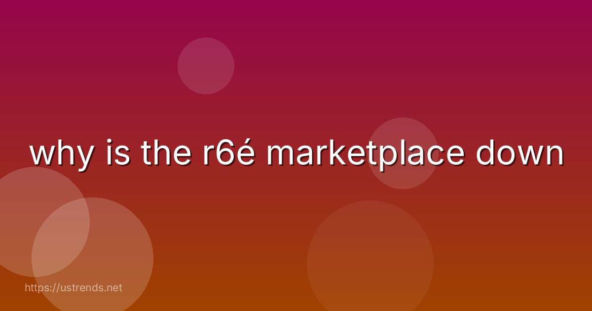 why is the r6é marketplace down