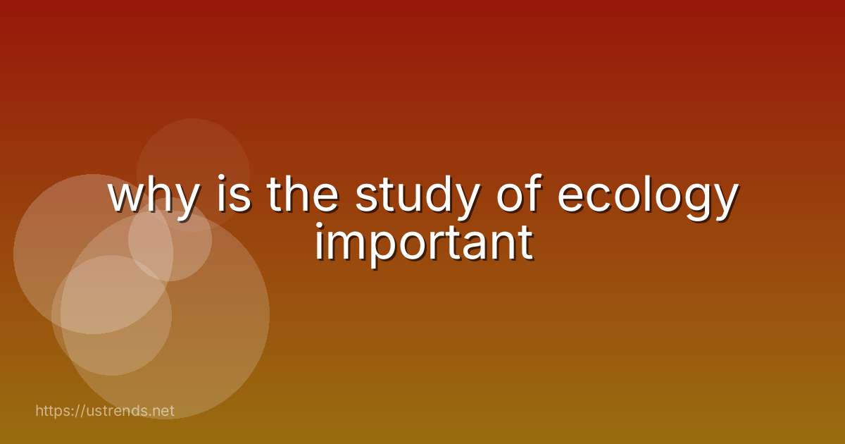 why is the study of ecology important