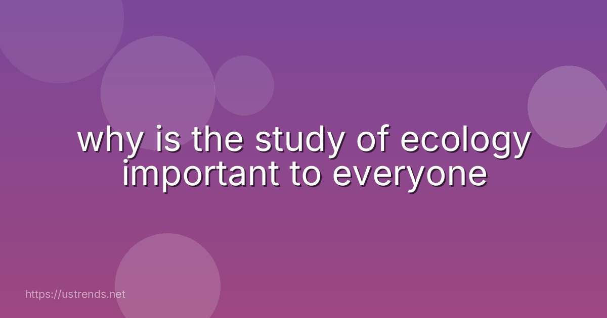 why is the study of ecology important to everyone