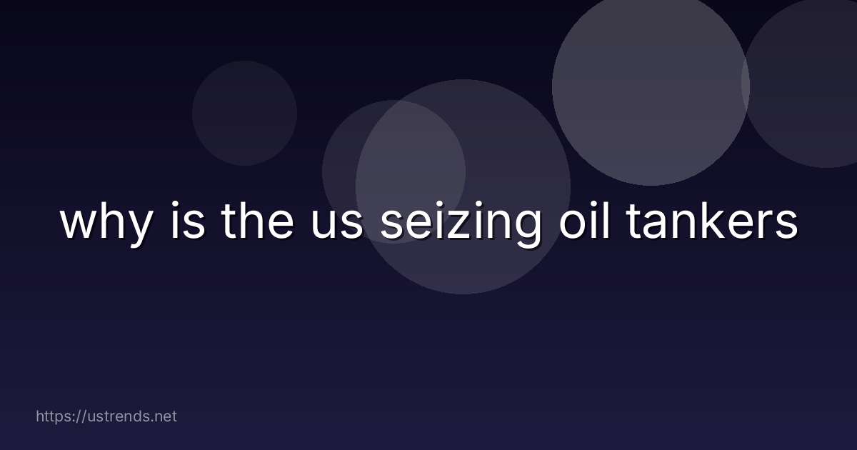 why is the us seizing oil tankers