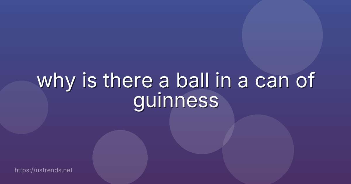 why is there a ball in a can of guinness