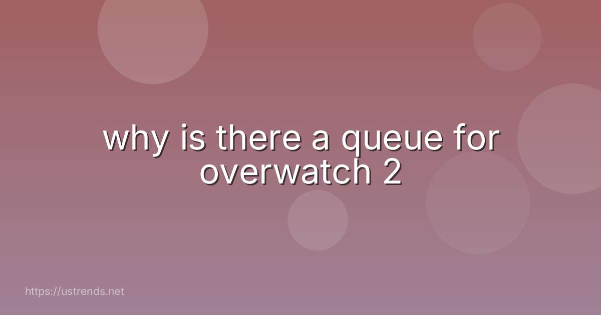 why is there a queue for overwatch 2
