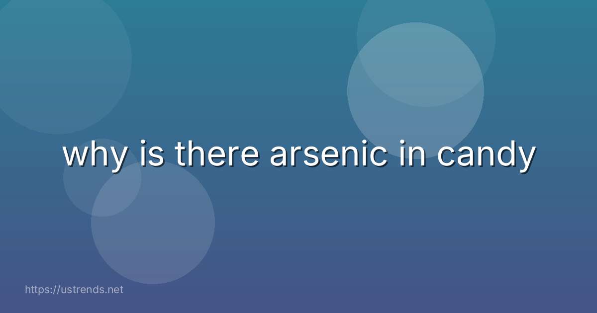 why is there arsenic in candy