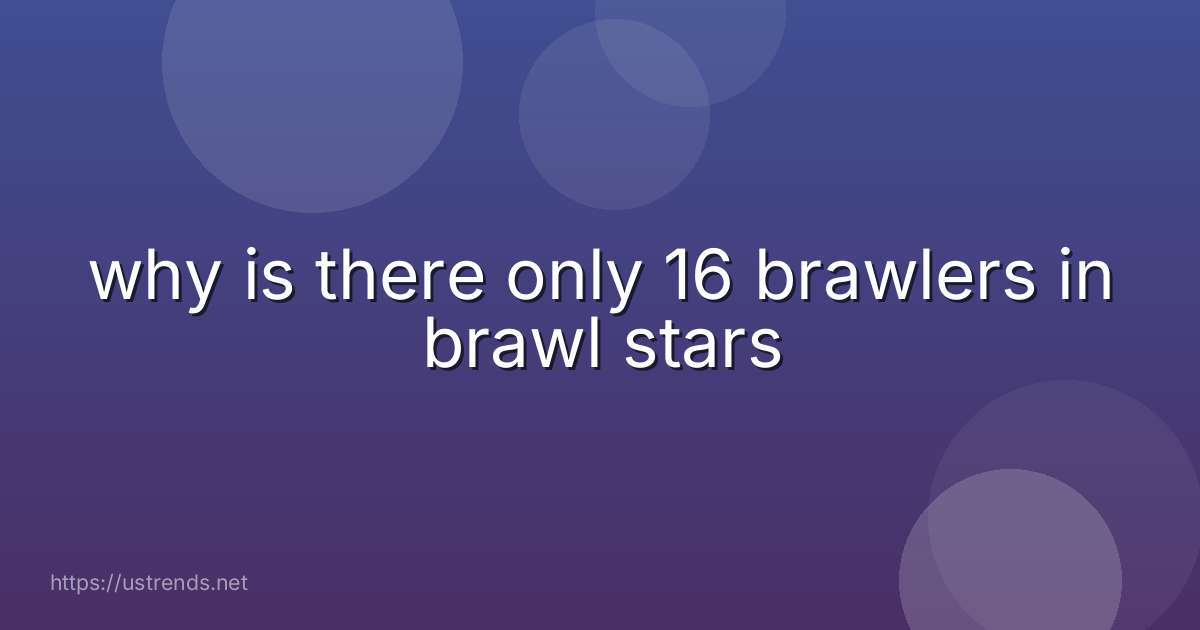 why is there only 16 brawlers in brawl stars