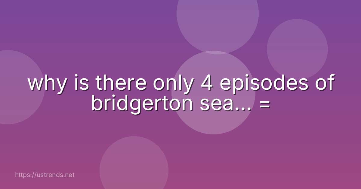 why is there only 4 episodes of bridgerton sea... =
