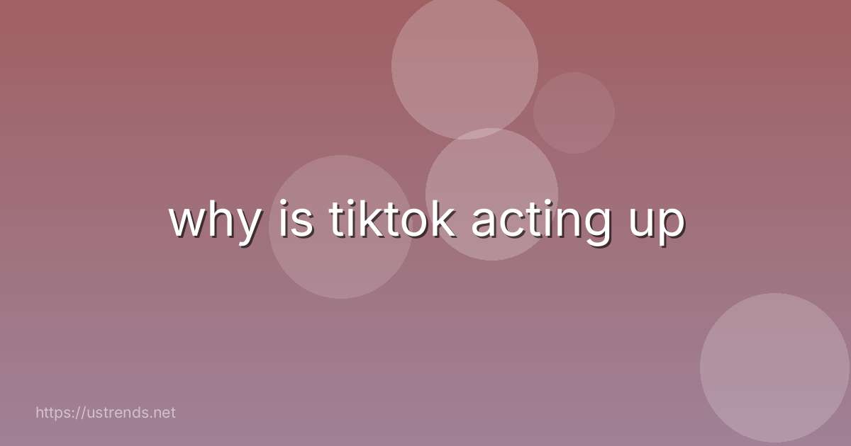 why is tiktok acting up