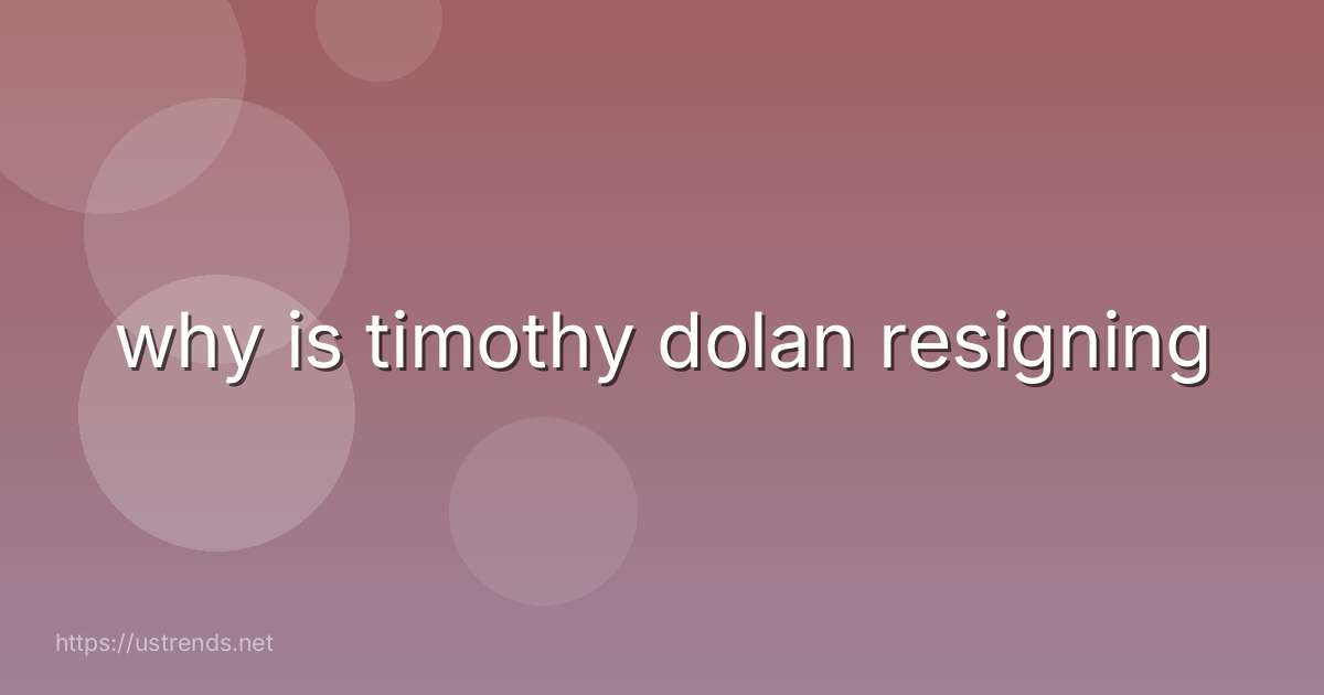 why is timothy dolan resigning