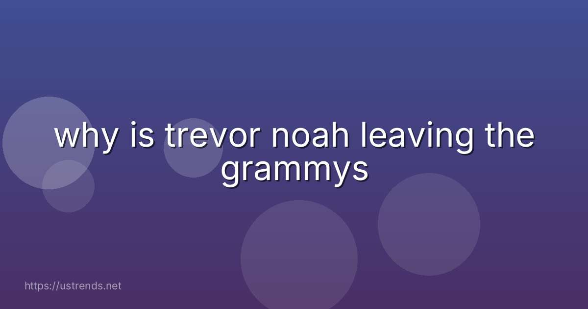 why is trevor noah leaving the grammys